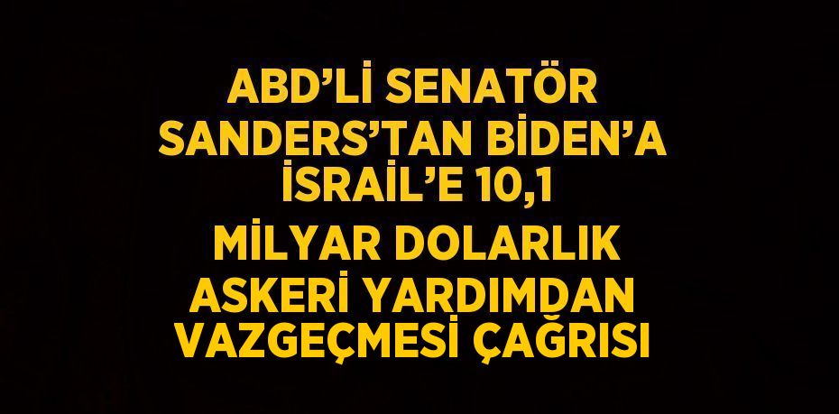 ABD’Lİ SENATÖR SANDERS’TAN BİDEN’A İSRAİL’E 10,1 MİLYAR DOLARLIK ASKERİ YARDIMDAN VAZGEÇMESİ ÇAĞRISI