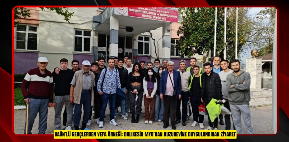 BAÜN’LÜ GENÇLERDEN VEFA ÖRNEĞİ: BALIKESİR MYO’DAN HUZUREVİNE DUYGULANDIRAN ZİYARET