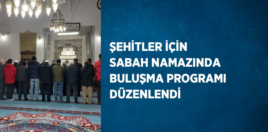 ŞEHİTLER İÇİN SABAH NAMAZINDA BULUŞMA PROGRAMI DÜZENLENDİ