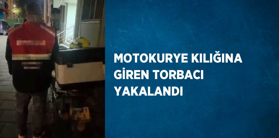 MOTOKURYE KILIĞINA GİREN TORBACI YAKALANDI