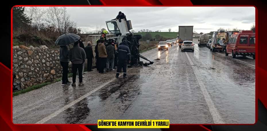 Gönen’de kamyon devrildi: 1 yaralı  
