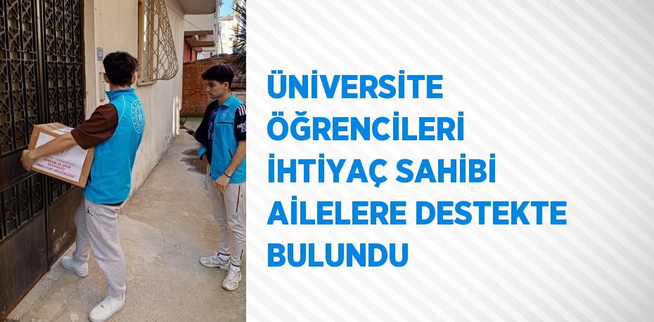 ÜNİVERSİTE ÖĞRENCİLERİ İHTİYAÇ SAHİBİ AİLELERE DESTEKTE BULUNDU