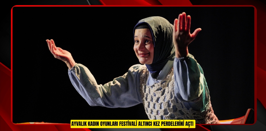 Ayvalık Kadın Oyunları Festivali altıncı kez perdelerini açtı