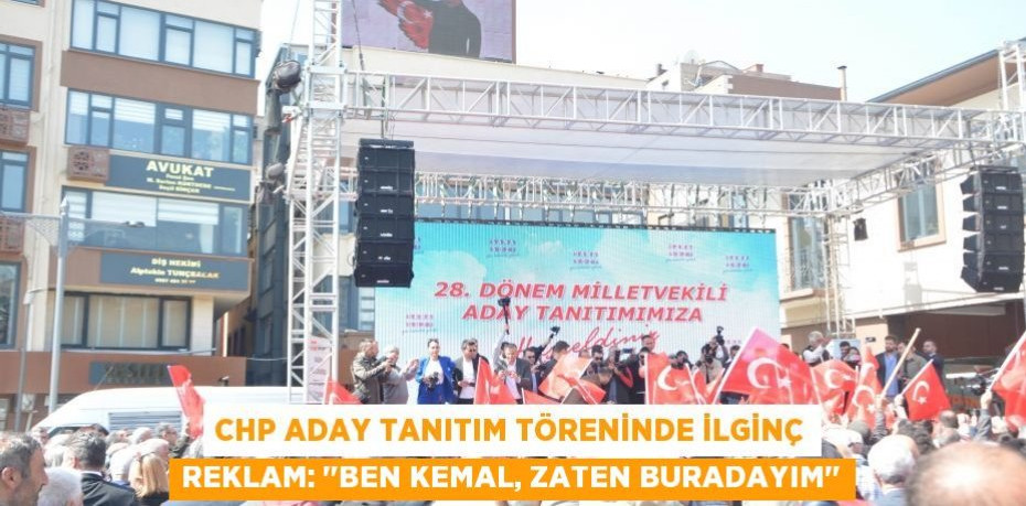 CHP aday tanıtım töreninde ilginç reklam: "Ben Kemal, zaten buradayım"