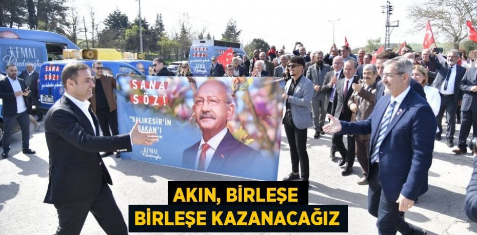 AKIN, BİRLEŞE BİRLEŞE KAZANACAĞIZ