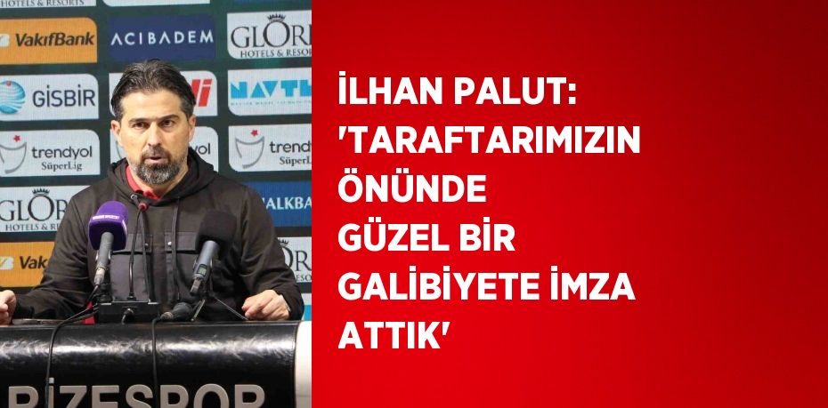 İLHAN PALUT: 'TARAFTARIMIZIN ÖNÜNDE GÜZEL BİR GALİBİYETE İMZA ATTIK'