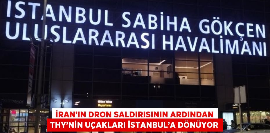 İRAN’IN DRON SALDIRISININ ARDINDAN THY’NİN UÇAKLARI İSTANBUL’A DÖNÜYOR