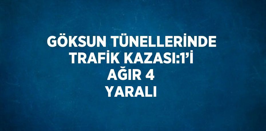 GÖKSUN TÜNELLERİNDE TRAFİK KAZASI:1’İ AĞIR 4 YARALI