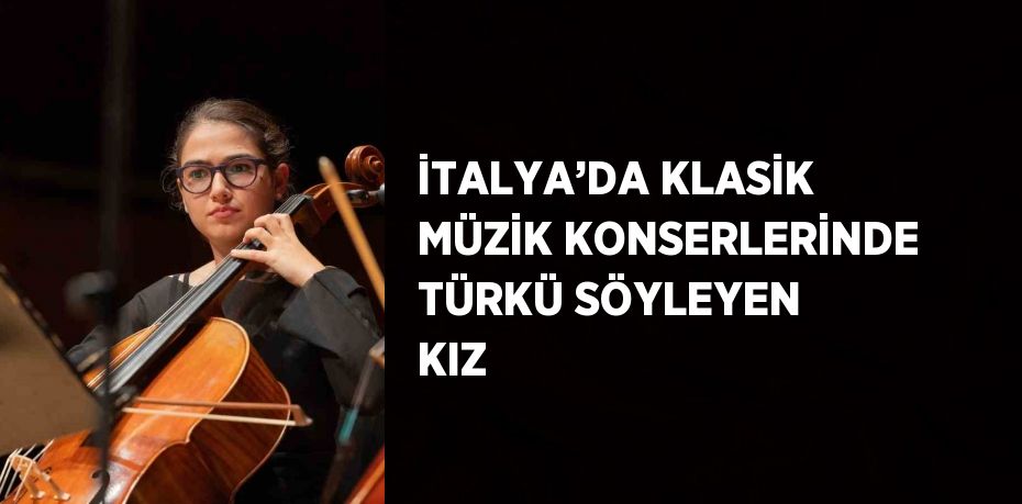 İTALYA’DA KLASİK MÜZİK KONSERLERİNDE TÜRKÜ SÖYLEYEN KIZ