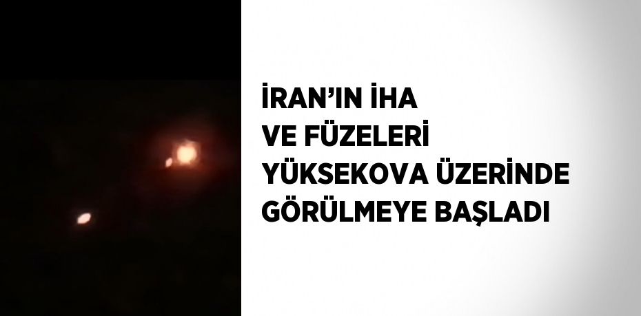 İRAN’IN İHA VE FÜZELERİ YÜKSEKOVA ÜZERİNDE GÖRÜLMEYE BAŞLADI