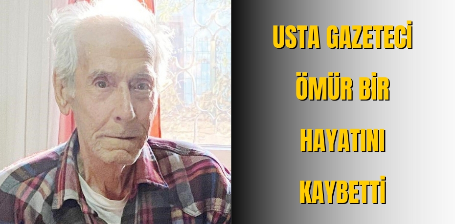 Usta Gazeteci Ömür Bir hayatını kaybetti