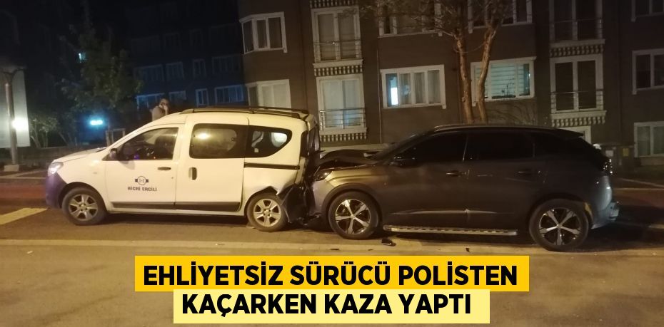 Ehliyetsiz sürücü polisten kaçarken kaza yaptı 