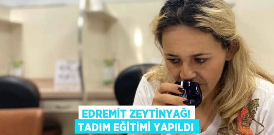 Edremit zeytinyağı tadım eğitimi yapıldı