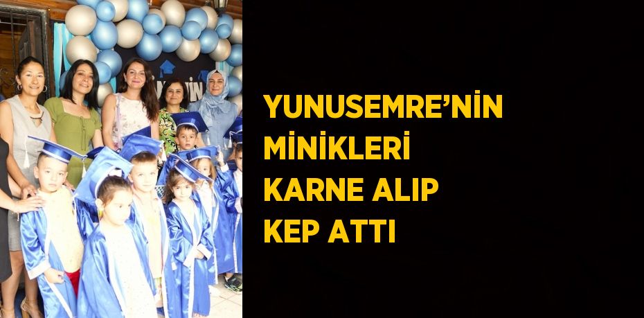 YUNUSEMRE’NİN MİNİKLERİ KARNE ALIP KEP ATTI