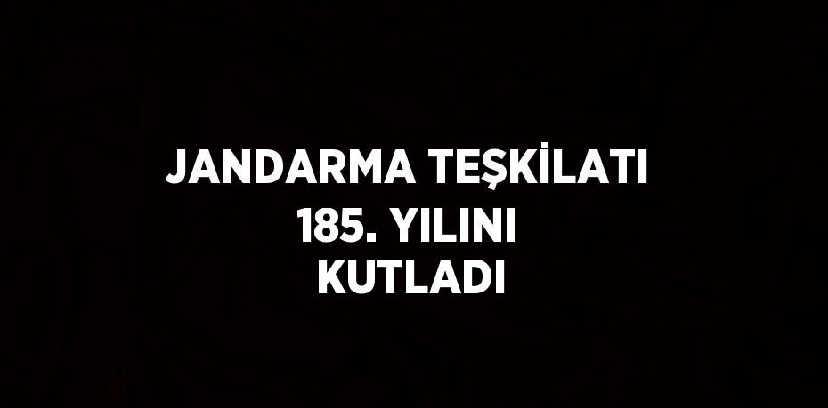 JANDARMA TEŞKİLATI 185. YILINI KUTLADI