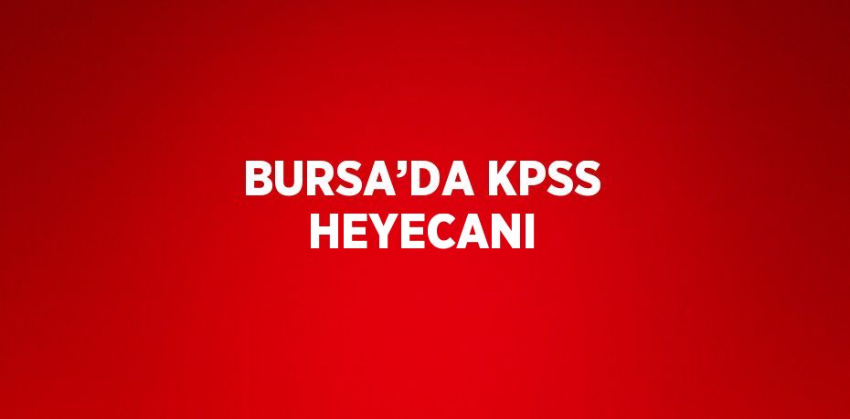 BURSA’DA KPSS HEYECANI