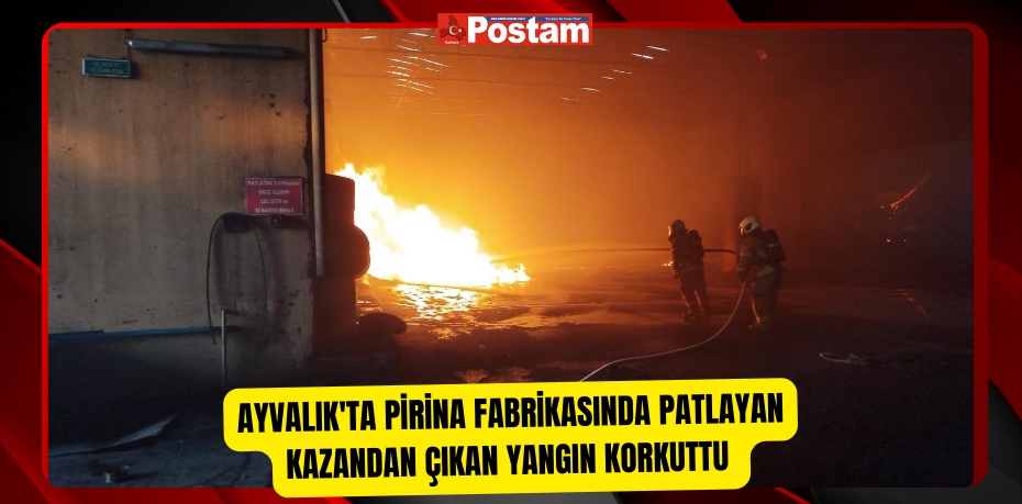 Ayvalık'ta pirina fabrikasında patlayan kazandan çıkan yangın korkuttu