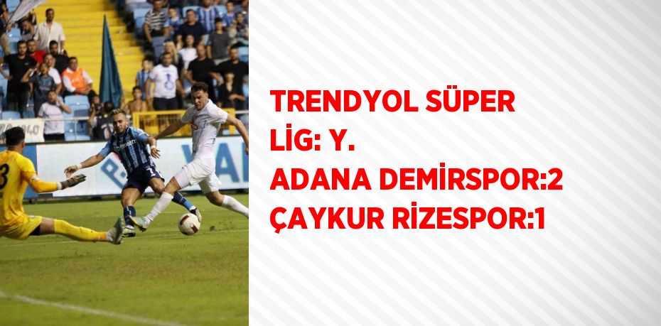 TRENDYOL SÜPER LİG: Y. ADANA DEMİRSPOR:2 ÇAYKUR RİZESPOR:1