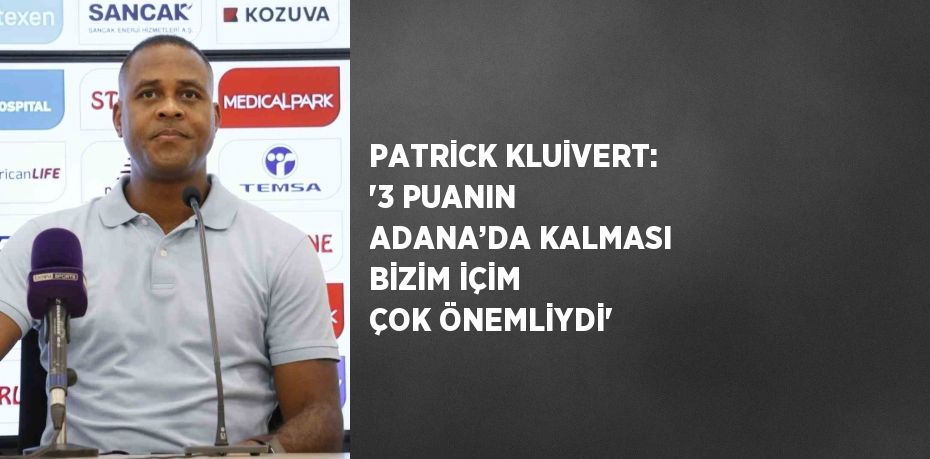 PATRİCK KLUİVERT: '3 PUANIN ADANA’DA KALMASI BİZİM İÇİM ÇOK ÖNEMLİYDİ'