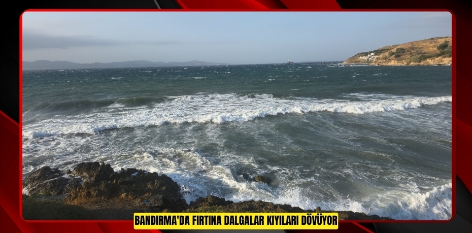 Bandırma'da fırtına: Dalgalar kıyıları dövüyor
