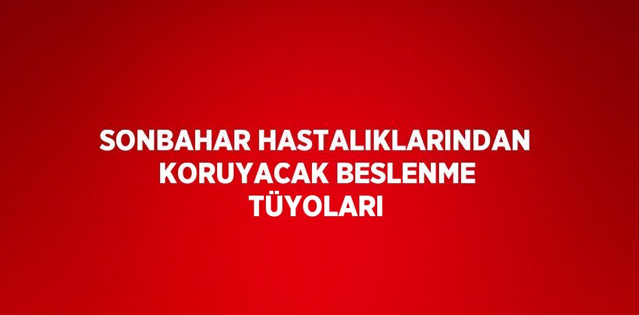 SONBAHAR HASTALIKLARINDAN KORUYACAK BESLENME TÜYOLARI