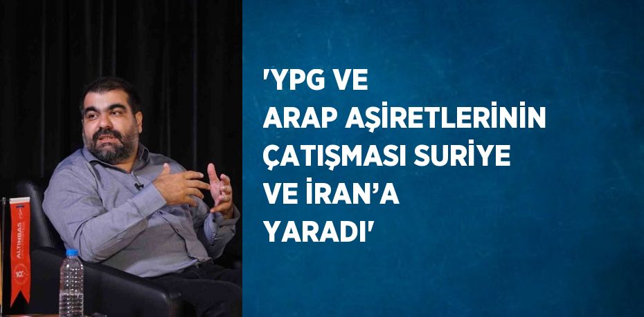 'YPG VE ARAP AŞİRETLERİNİN ÇATIŞMASI SURİYE VE İRAN’A YARADI'