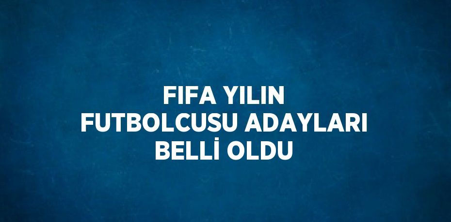 FIFA YILIN FUTBOLCUSU ADAYLARI BELLİ OLDU