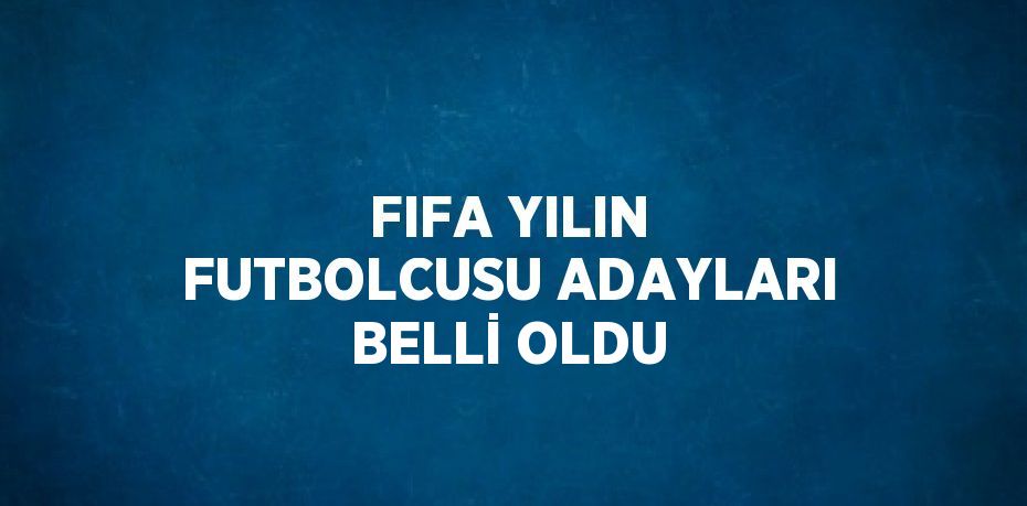 FIFA YILIN FUTBOLCUSU ADAYLARI BELLİ OLDU