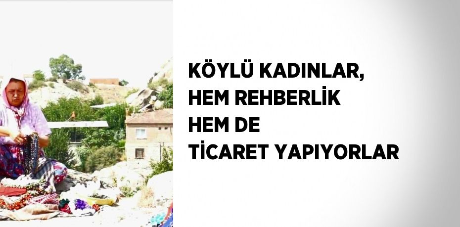 KÖYLÜ KADINLAR, HEM REHBERLİK HEM DE TİCARET YAPIYORLAR