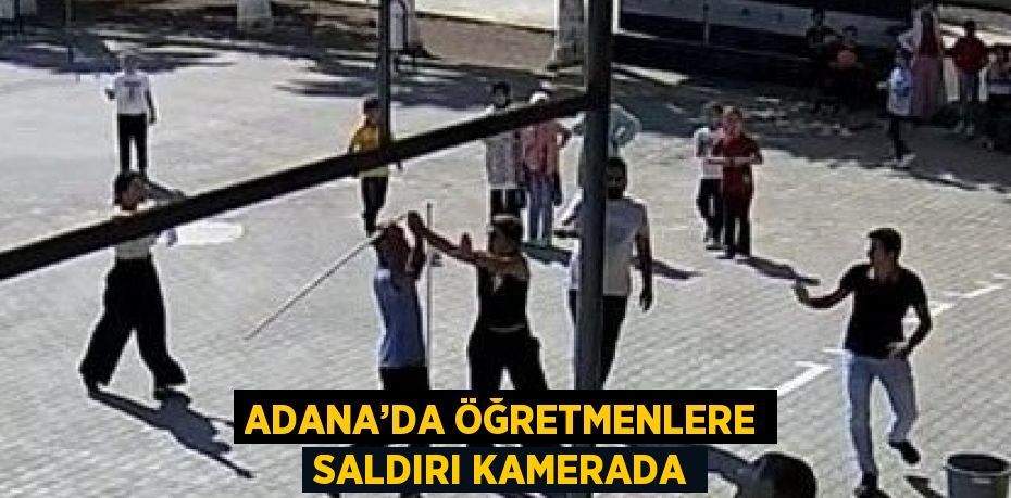 ADANA’DA ÖĞRETMENLERE SALDIRI KAMERADA