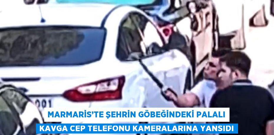 MARMARİS’TE ŞEHRİN GÖBEĞİNDEKİ PALALI KAVGA CEP TELEFONU KAMERALARINA YANSIDI