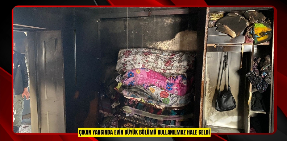 Çıkan yangında evin büyük bölümü kullanılmaz hale geldi