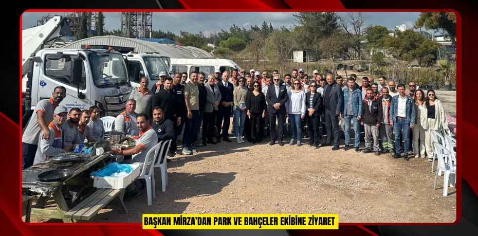 BAŞKAN MİRZA’DAN PARK VE BAHÇELER EKİBİNE ZİYARET