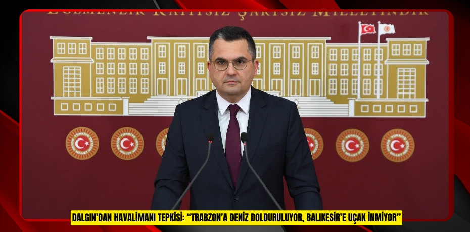 DALGIN’DAN HAVALİMANI TEPKİSİ: “TRABZON’A DENİZ DOLDURULUYOR, BALIKESİR’E UÇAK İNMİYOR”