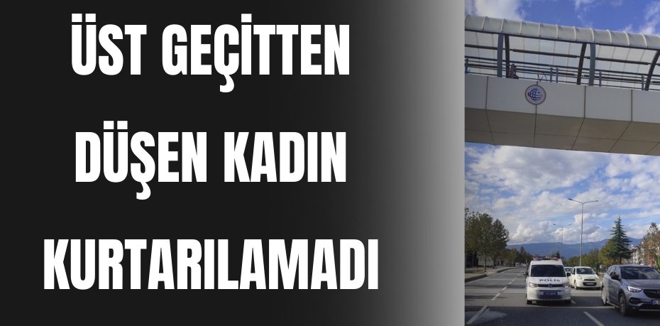 ÜST GEÇİTTEN DÜŞEN KADIN KURTARILAMADI