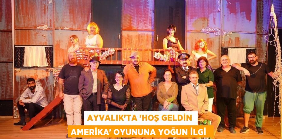 AYVALIK’TA “HOŞ GELDİN AMERİKA” OYUNUNA YOĞUN İLGİ 