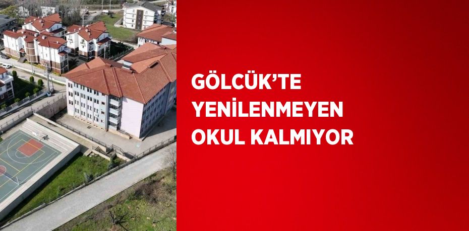 GÖLCÜK’TE YENİLENMEYEN OKUL KALMIYOR