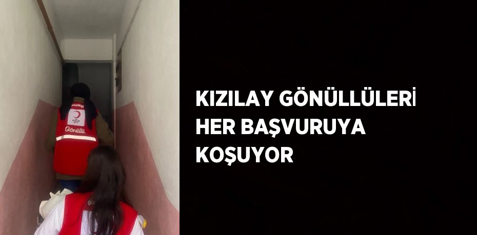 KIZILAY GÖNÜLLÜLERİ HER BAŞVURUYA KOŞUYOR