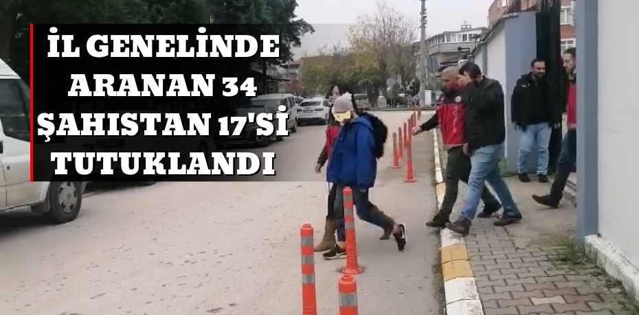 İL GENELİNDE ARANAN 34 ŞAHISTAN 17'Sİ TUTUKLANDI