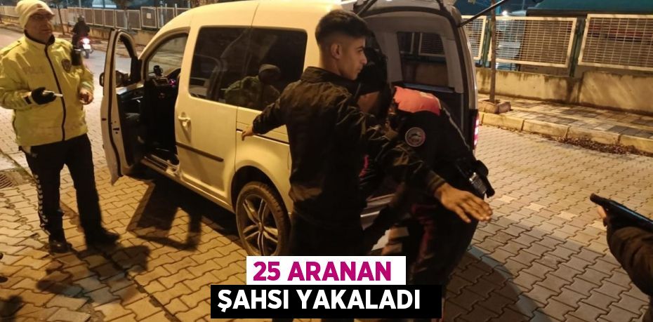25 aranan şahsı yakaladı