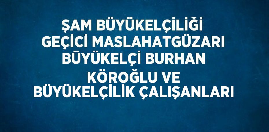 ŞAM BÜYÜKELÇİLİĞİ GEÇİCİ MASLAHATGÜZARI BÜYÜKELÇİ BURHAN KÖROĞLU VE BÜYÜKELÇİLİK ÇALIŞANLARI