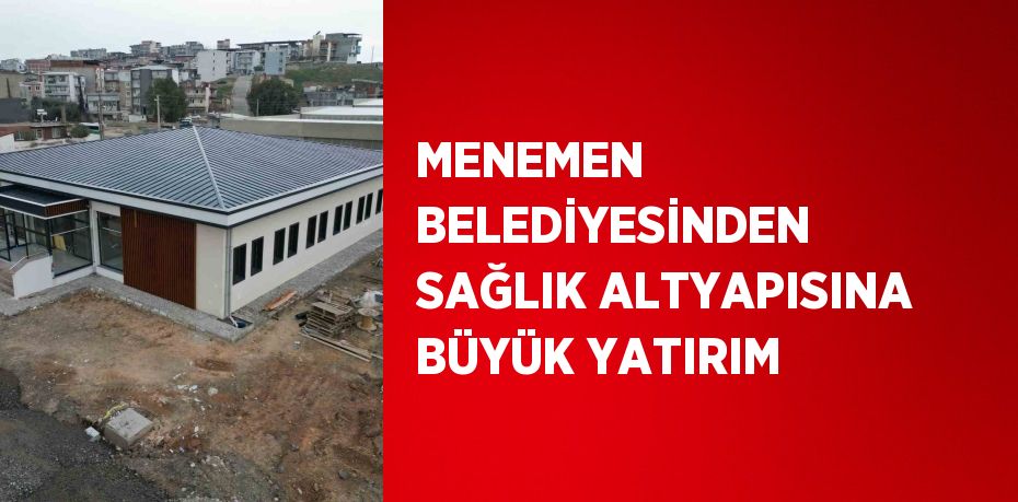 MENEMEN BELEDİYESİNDEN SAĞLIK ALTYAPISINA BÜYÜK YATIRIM