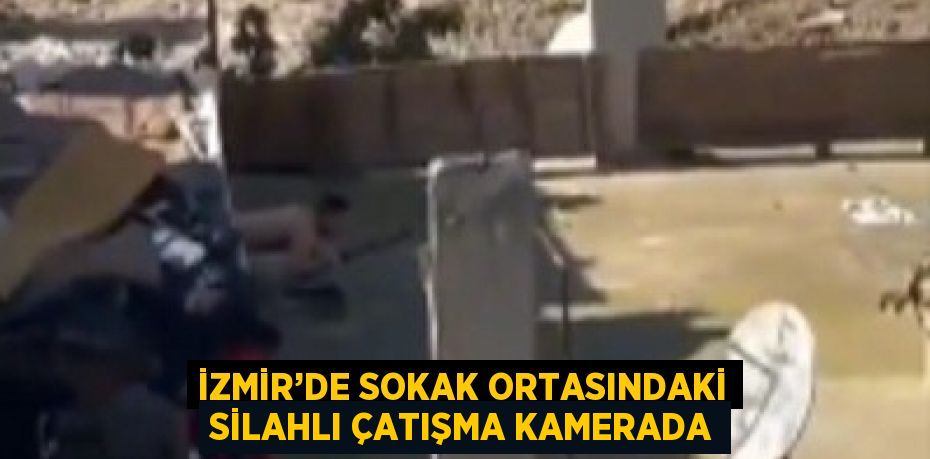 İZMİR’DE SOKAK ORTASINDAKİ SİLAHLI ÇATIŞMA KAMERADA
