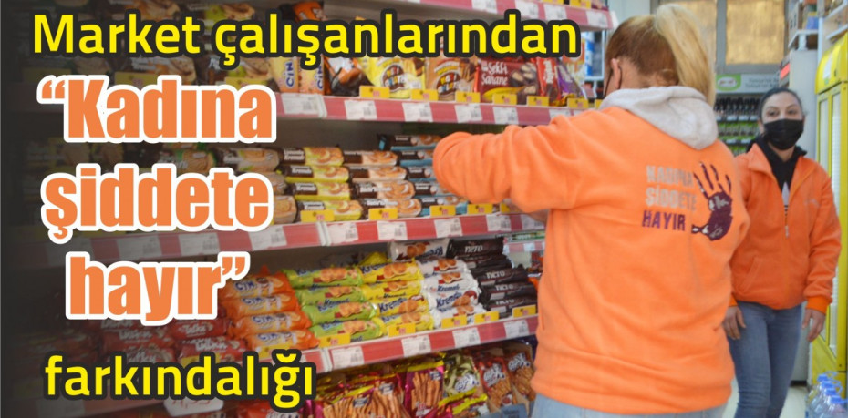 Market çalışanlarından “Kadına şiddete hayır” farkındalığı