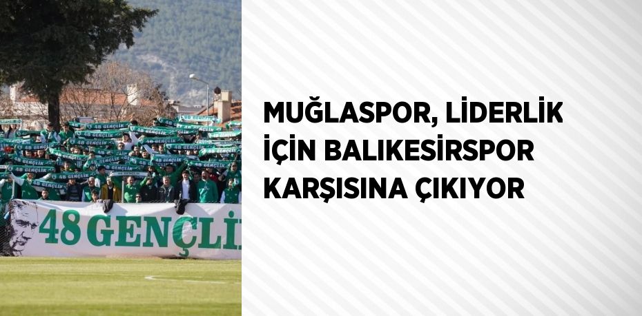MUĞLASPOR, LİDERLİK İÇİN BALIKESİRSPOR KARŞISINA ÇIKIYOR