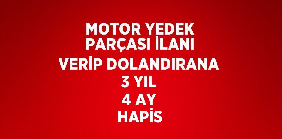 MOTOR YEDEK PARÇASI İLANI VERİP DOLANDIRANA 3 YIL 4 AY HAPİS