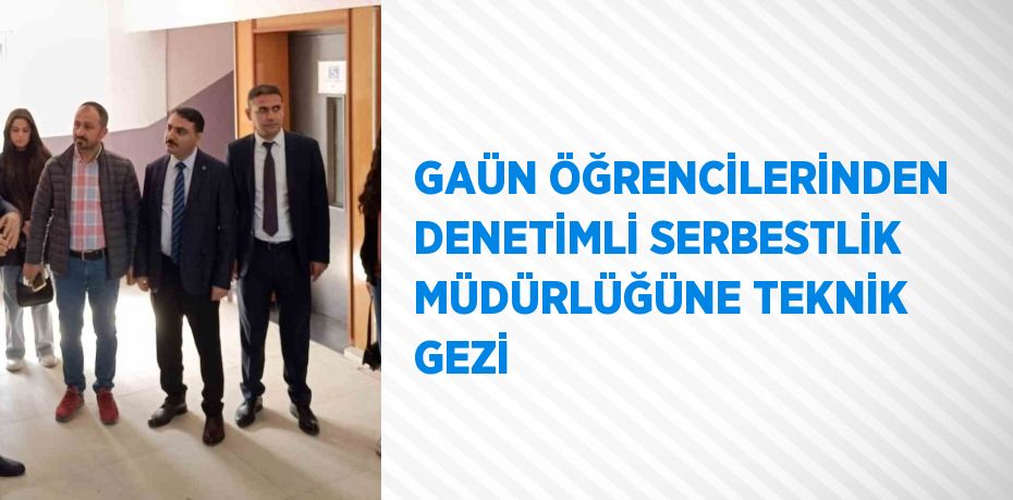 GAÜN ÖĞRENCİLERİNDEN DENETİMLİ SERBESTLİK MÜDÜRLÜĞÜNE TEKNİK GEZİ