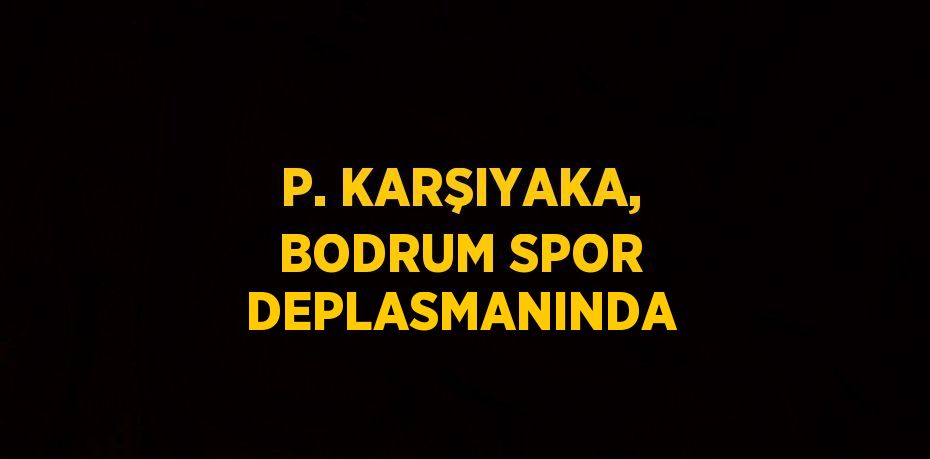 P. KARŞIYAKA, BODRUM SPOR DEPLASMANINDA