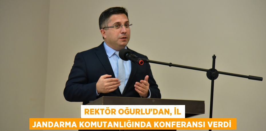 Rektör Oğurlu'dan, İl Jandarma Komutanlığında Konferansı Verdi