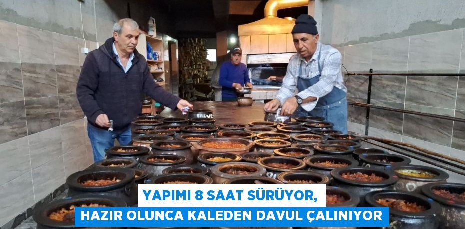 YAPIMI 8 SAAT SÜRÜYOR, HAZIR OLUNCA KALEDEN DAVUL ÇALINIYOR